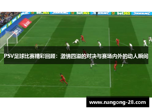 PSV足球比赛精彩回顾：激情四溢的对决与赛场内外的动人瞬间