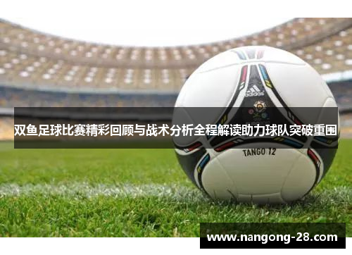 双鱼足球比赛精彩回顾与战术分析全程解读助力球队突破重围