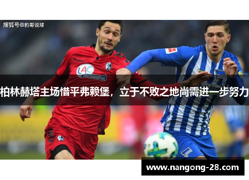柏林赫塔主场惜平弗赖堡，立于不败之地尚需进一步努力